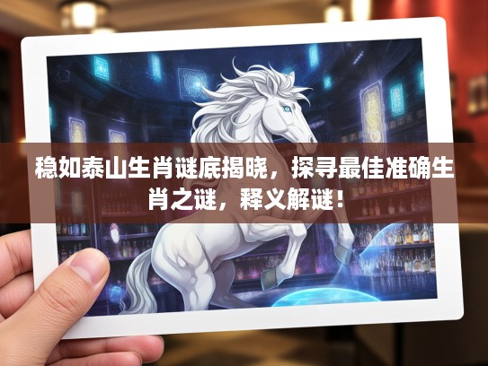 稳如泰山生肖谜底揭晓，探寻最佳准确生肖之谜，释义解谜！