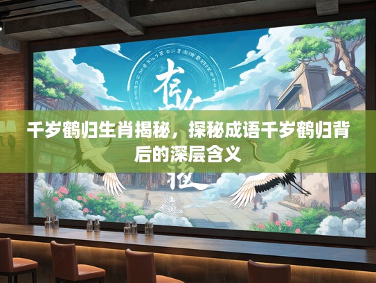 千岁鹤归生肖揭秘，探秘成语千岁鹤归背后的深层含义