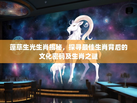 蓬荜生光生肖揭秘，探寻最佳生肖背后的文化密码及生肖之谜