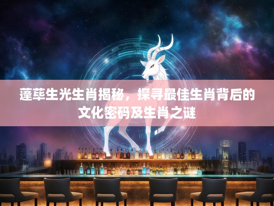 蓬荜生光生肖揭秘，探寻最佳生肖背后的文化密码及生肖之谜