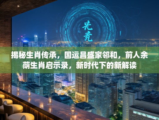 揭秘生肖传承，国运昌盛家邻和，前人余荫生肖启示录，新时代下的新解读