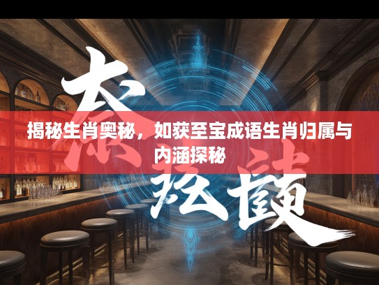 揭秘生肖奥秘，如获至宝成语生肖归属与内涵探秘