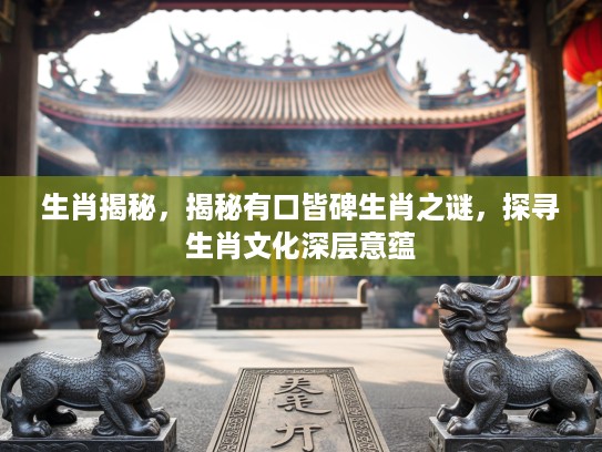 生肖揭秘，揭秘有口皆碑生肖之谜，探寻生肖文化深层意蕴