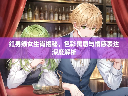 红男绿女生肖揭秘，色彩寓意与情感表达深度解析