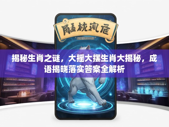 揭秘生肖之谜，大摇大摆生肖大揭秘，成语揭晓落实答案全解析