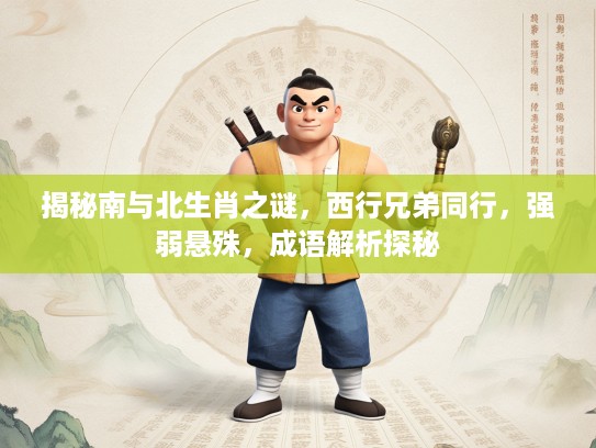揭秘南与北生肖之谜，西行兄弟同行，强弱悬殊，成语解析探秘
