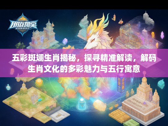 五彩斑斓生肖揭秘，探寻精准解读，解码生肖文化的多彩魅力与五行寓意