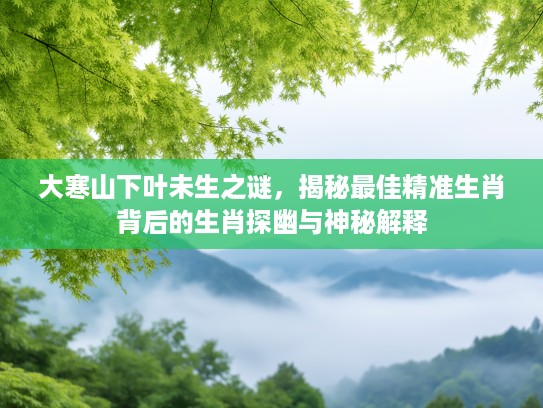 大寒山下叶未生之谜，揭秘最佳精准生肖背后的生肖探幽与神秘解释