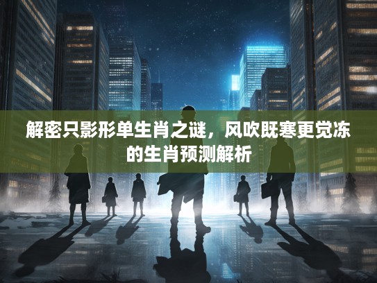 解密只影形单生肖之谜，风吹既寒更觉冻的生肖预测解析