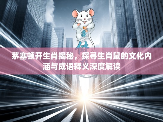 茅塞顿开生肖揭秘，探寻生肖鼠的文化内涵与成语释义深度解读