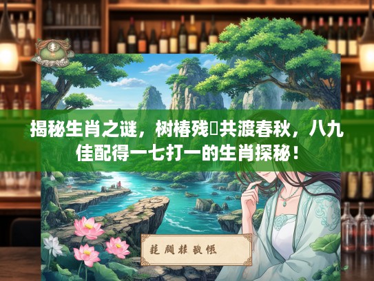 揭秘生肖之谜，树椿残跡共渡春秋，八九佳配得一七打一的生肖探秘！