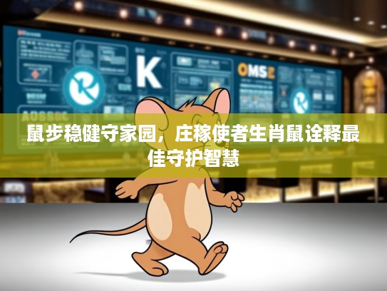 鼠步稳健守家园，庄稼使者生肖鼠诠释最佳守护智慧