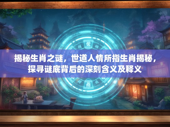 揭秘生肖之谜，世道人情所指生肖揭秘，探寻谜底背后的深刻含义及释义