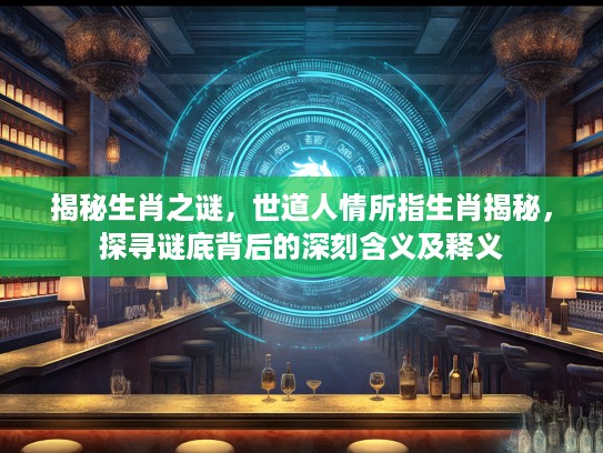 揭秘生肖之谜，世道人情所指生肖揭秘，探寻谜底背后的深刻含义及释义