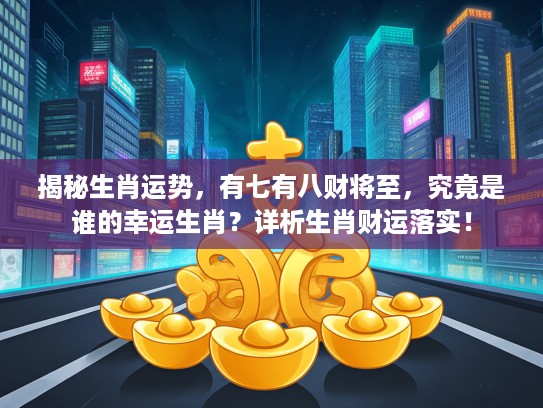 揭秘生肖运势，有七有八财将至，究竟是谁的幸运生肖？详析生肖财运落实！