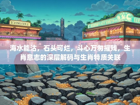 海水能沽，石头可烂，斗心万匆摧残，生肖意志的深层解码与生肖特质关联