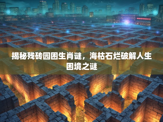 揭秘残砖园困生肖谜，海枯石烂破解人生困境之谜