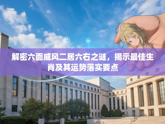 解密六面威风二居六右之谜，揭示最佳生肖及其运势落实要点
