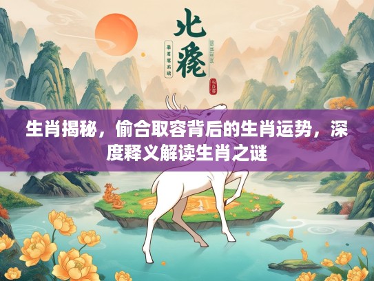 生肖揭秘，偷合取容背后的生肖运势，深度释义解读生肖之谜