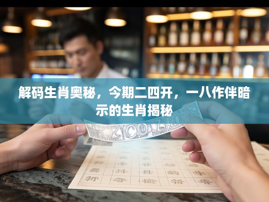 解码生肖奥秘，今期二四开，一八作伴暗示的生肖揭秘