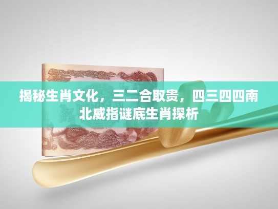揭秘生肖文化，三二合取贵，四三四四南北威指谜底生肖探析