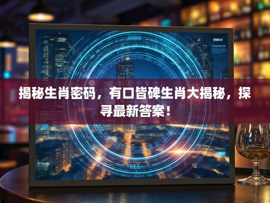 揭秘生肖密码，有口皆碑生肖大揭秘，探寻最新答案！