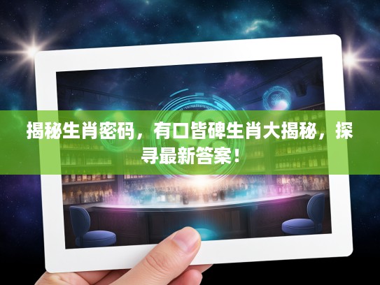 揭秘生肖密码，有口皆碑生肖大揭秘，探寻最新答案！