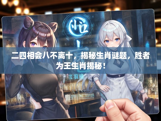 二四相会八不离十，揭秘生肖谜题，胜者为王生肖揭秘！