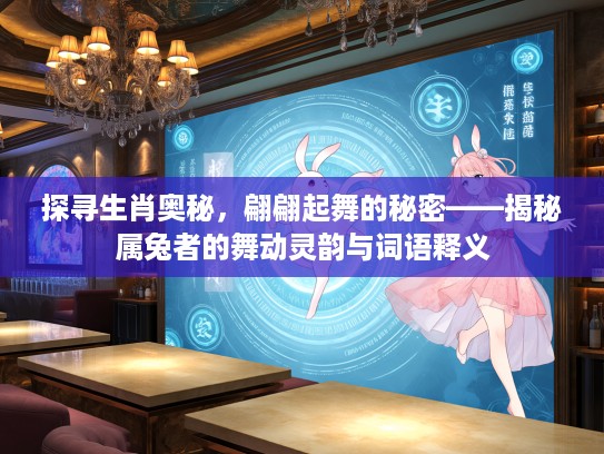 探寻生肖奥秘，翩翩起舞的秘密——揭秘属兔者的舞动灵韵与词语释义