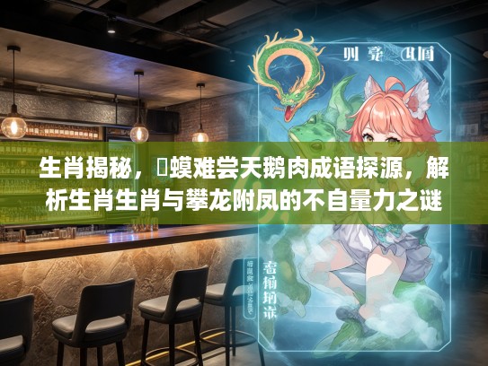 生肖揭秘，蝦蟆难尝天鹅肉成语探源，解析生肖生肖与攀龙附凤的不自量力之谜