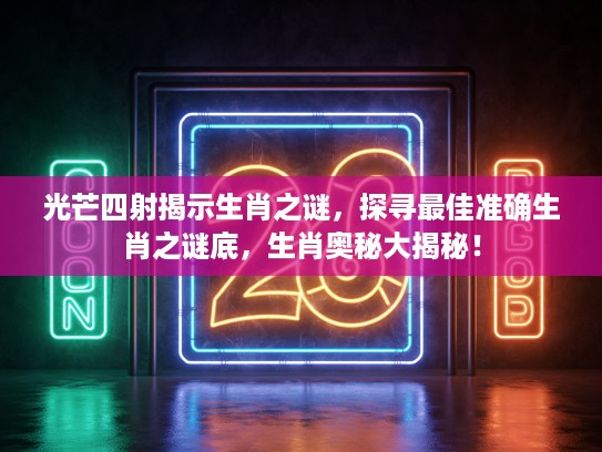 光芒四射揭示生肖之谜，探寻最佳准确生肖之谜底，生肖奥秘大揭秘！