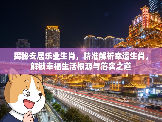 揭秘安居乐业生肖，精准解析幸运生肖，解锁幸福生活根源与落实之道