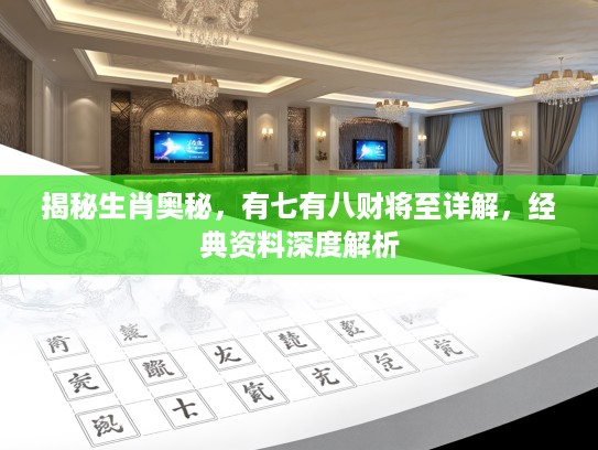 揭秘生肖奥秘，有七有八财将至详解，经典资料深度解析