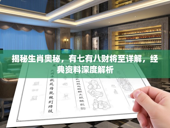 揭秘生肖奥秘，有七有八财将至详解，经典资料深度解析