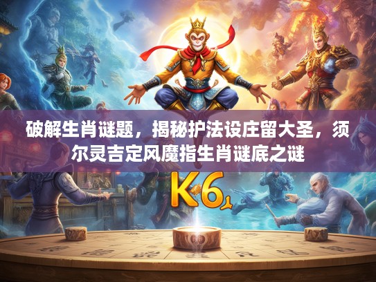 破解生肖谜题，揭秘护法设庄留大圣，须尔灵吉定风魔指生肖谜底之谜