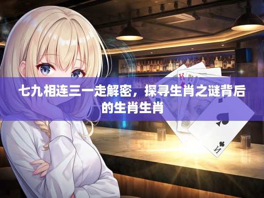 七九相连三一走解密，探寻生肖之谜背后的生肖生肖