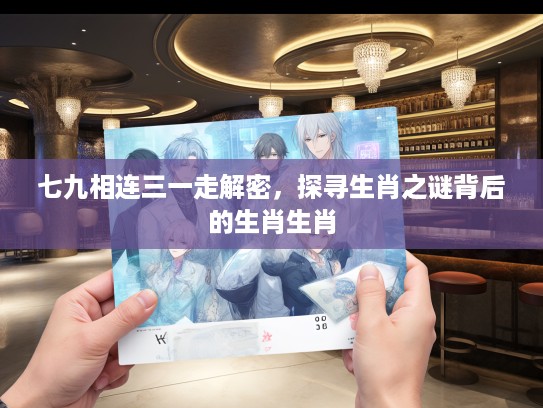 七九相连三一走解密，探寻生肖之谜背后的生肖生肖