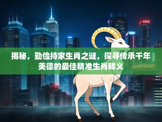 揭秘，勤俭持家生肖之谜，探寻传承千年美德的最佳精准生肖释义