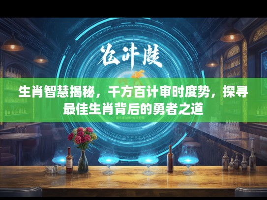 生肖智慧揭秘，千方百计审时度势，探寻最佳生肖背后的勇者之道