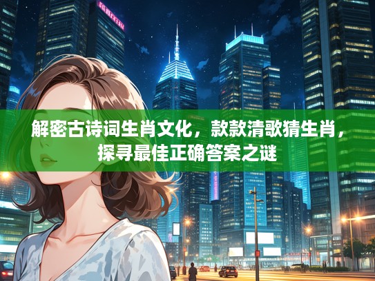解密古诗词生肖文化，款款清歌猜生肖，探寻最佳正确答案之谜