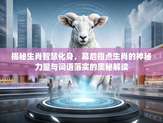 揭秘生肖智慧化身，幕后指点生肖的神秘力量与词语落实的奥秘解读