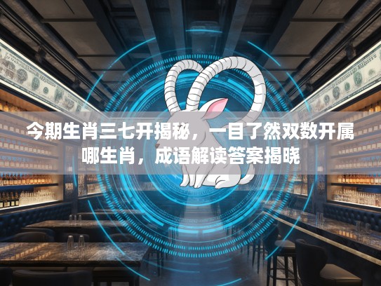 今期生肖三七开揭秘，一目了然双数开属哪生肖，成语解读答案揭晓
