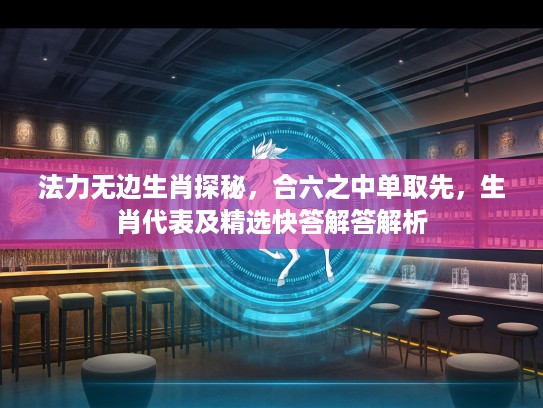 法力无边生肖探秘，合六之中单取先，生肖代表及精选快答解答解析