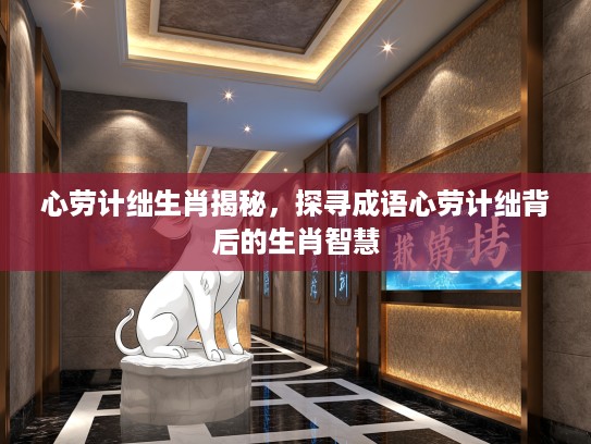 心劳计绌生肖揭秘，探寻成语心劳计绌背后的生肖智慧