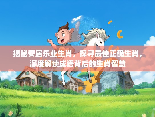 揭秘安居乐业生肖，探寻最佳正确生肖，深度解读成语背后的生肖智慧