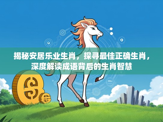 揭秘安居乐业生肖，探寻最佳正确生肖，深度解读成语背后的生肖智慧