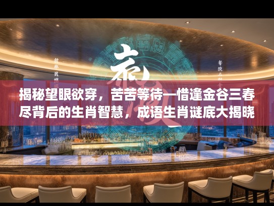 揭秘望眼欲穿，苦苦等待—惜逢金谷三春尽背后的生肖智慧，成语生肖谜底大揭晓