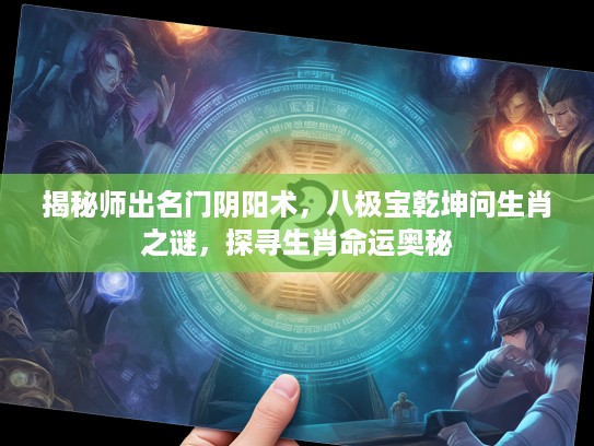 揭秘师出名门阴阳术，八极宝乾坤问生肖之谜，探寻生肖命运奥秘