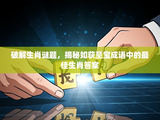 破解生肖谜题，揭秘如获至宝成语中的最佳生肖答案