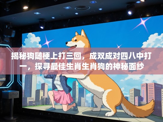 揭秘狗随梗上打三回，成双成对四八中打一，探寻最佳生肖生肖狗的神秘面纱